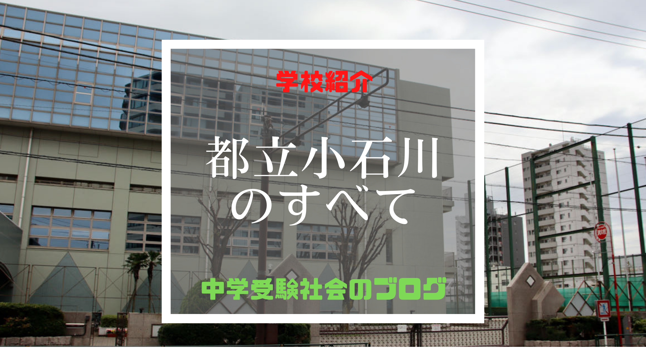 都立小石川中等教育学校のすべて【最新偏差値、倍率、合格実績、併願作戦】 | 中学受験社会のブログ